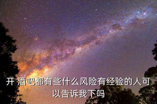 开 酒吧都有些什么风险有经验的人可以告诉我下吗