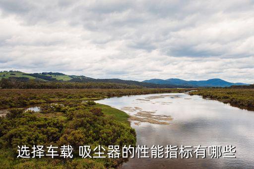选择车载 吸尘器的性能指标有哪些