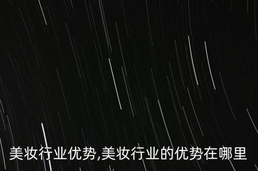 男士美妆行业优势,美妆行业的优势在哪里