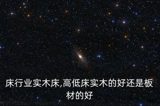 板材床行业实木床,高低床实木的好还是板材的好