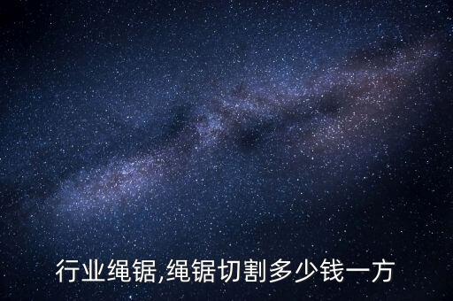 切割行业绳锯,绳锯切割多少钱一方