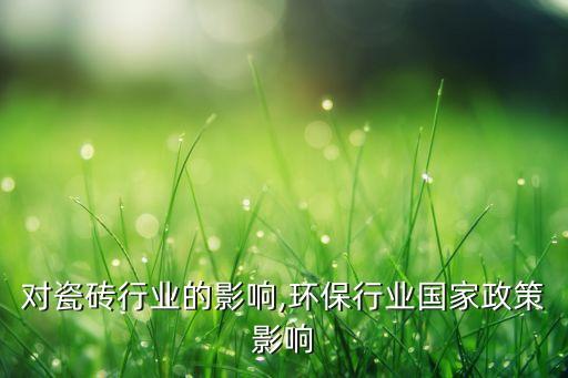 环保对瓷砖行业的影响,环保行业国家政策影响