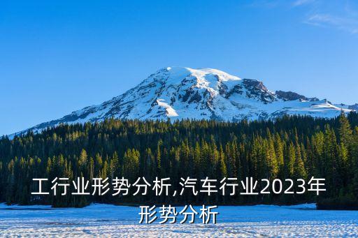 煤化工行业形势分析,汽车行业2023年形势分析