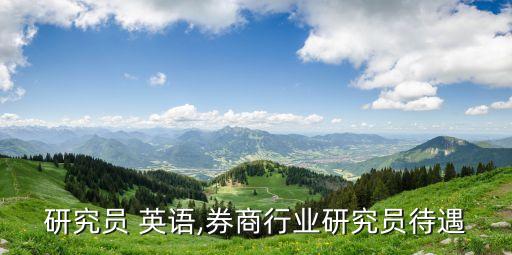 行业研究员 英语,券商行业研究员待遇