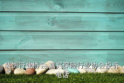 嘉兴装饰行业协会,嘉兴保险行业协会投诉电话