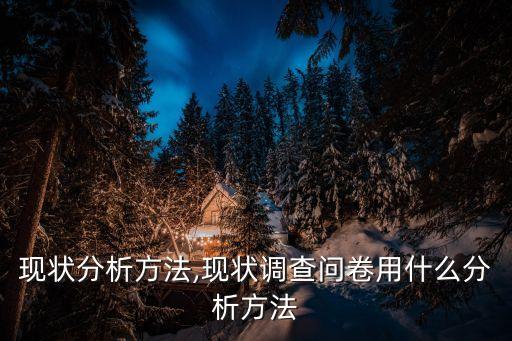 行业现状分析方法,现状调查问卷用什么分析方法