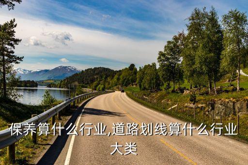 道路保养算什么行业,道路划线算什么行业大类