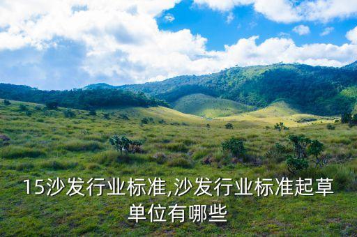 2015沙发行业标准,沙发行业标准起草单位有哪些