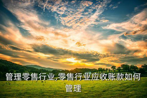 商场管理零售行业,零售行业应收账款如何管理
