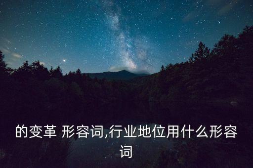 行业的变革 形容词,行业地位用什么形容词