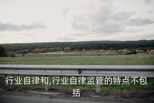 发挥行业自律和,行业自律监管的特点不包括