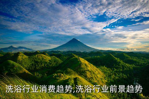 当今洗浴行业消费趋势,洗浴行业前景趋势