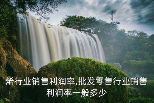 聚乙烯行业销售利润率,批发零售行业销售利润率一般多少