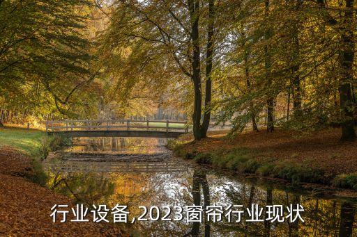 窗帘行业设备,2023窗帘行业现状
