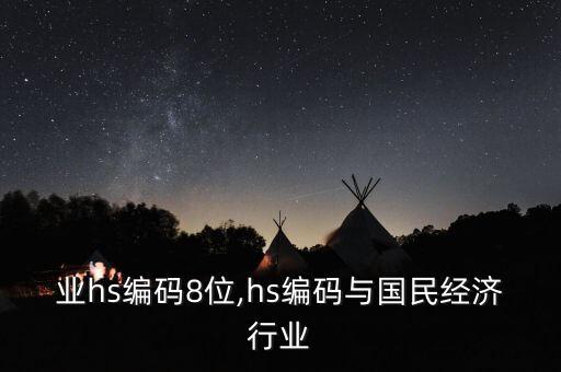各行业hs编码8位,hs编码与国民经济行业