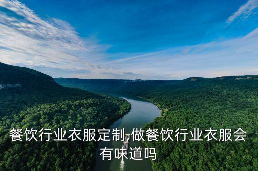 深圳餐饮行业衣服定制,做餐饮行业衣服会有味道吗