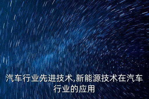 国内汽车行业先进技术,新能源技术在汽车行业的应用