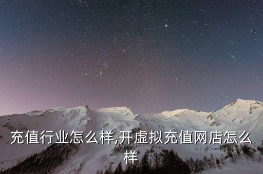 虚拟充值行业怎么样,开虚拟充值网店怎么样
