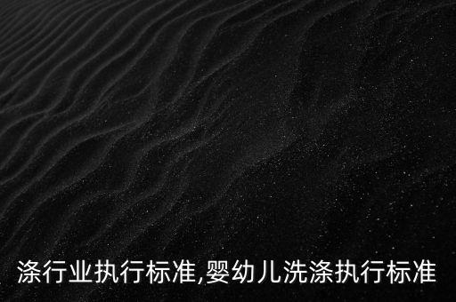 国洗涤行业执行标准,婴幼儿洗涤执行标准