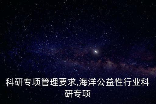 行业科研专项管理要求,海洋公益性行业科研专项