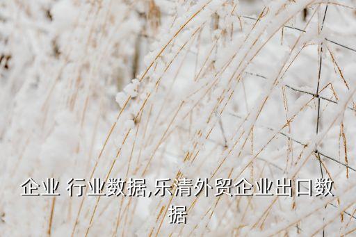 外贸企业 行业数据,乐清外贸企业出口数据