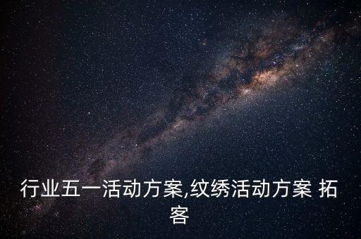 纹绣行业五一活动方案,纹绣活动方案 拓客