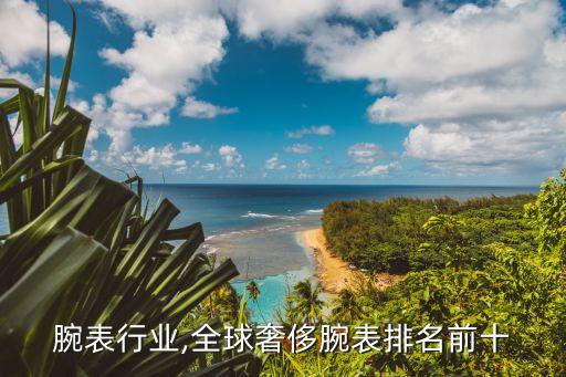 奢侈腕表行业,全球奢侈腕表排名前十