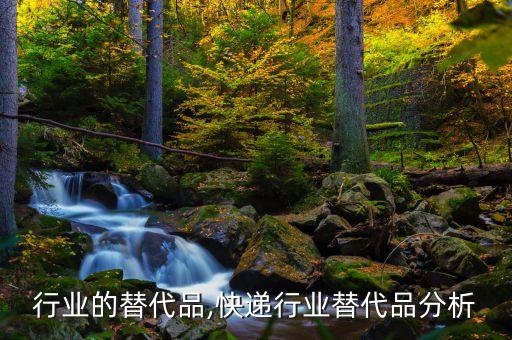 手机行业的替代品,快递行业替代品分析