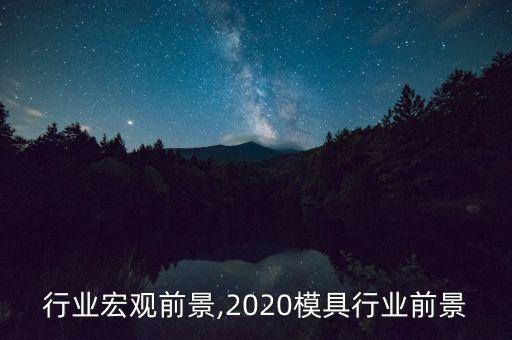 模具行业宏观前景,2020模具行业前景