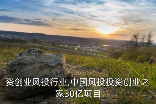 零投资创业风投行业,中国风投投资创业之家30亿项目