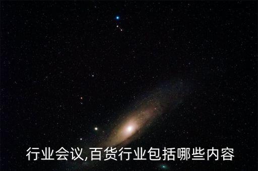 百货 行业会议,百货行业包括哪些内容