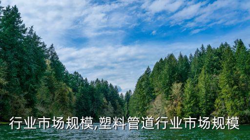 汽配行业市场规模,塑料管道行业市场规模