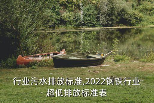 钢铁行业污水排放标准,2022钢铁行业超低排放标准表