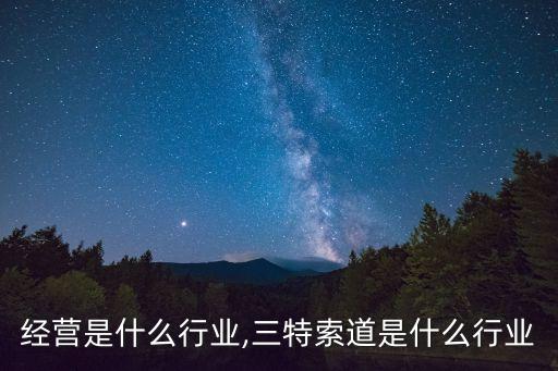 索道经营是什么行业,三特索道是什么行业