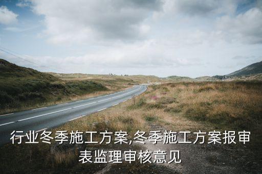 监理行业冬季施工方案,冬季施工方案报审表监理审核意见