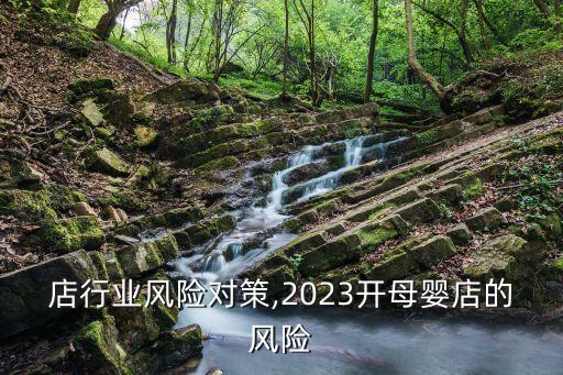 母婴店行业风险对策,2023开母婴店的风险