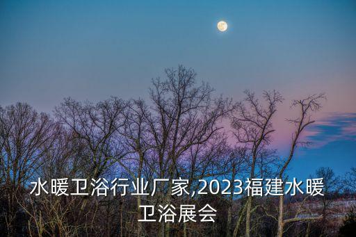 福建水暖卫浴行业厂家,2023福建水暖卫浴展会