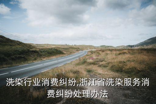 上海洗染行业消费纠纷,浙江省洗染服务消费纠纷处理办法