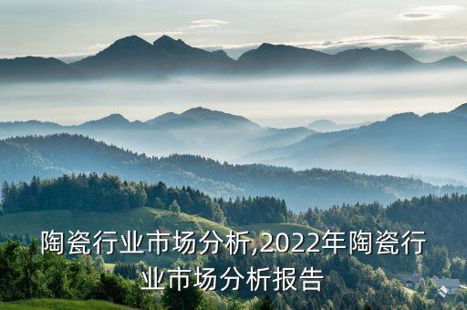 艺术陶瓷行业市场分析,2022年陶瓷行业市场分析报告