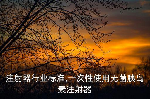 无菌注射器行业标准,一次性使用无菌胰岛素注射器