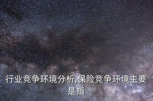 保险行业竞争环境分析,保险竞争环境主要是指