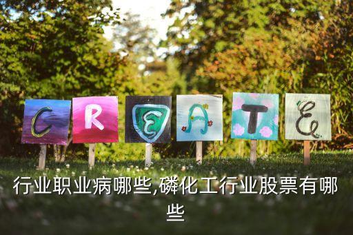 化工行业职业病哪些,磷化工行业股票有哪些