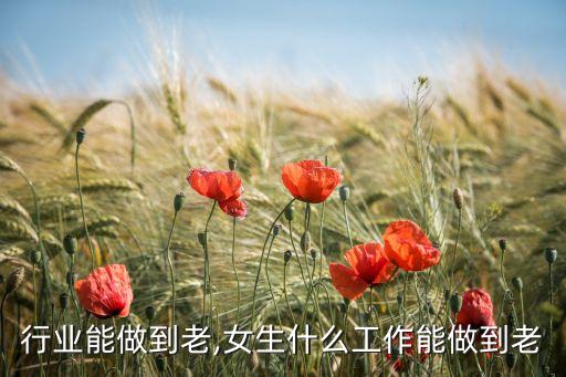 什么行业能做到老,女生什么工作能做到老