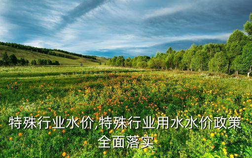 榆林特殊行业水价,特殊行业用水水价政策全面落实
