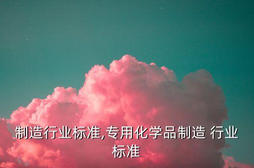 农药制造行业标准,专用化学品制造 行业标准