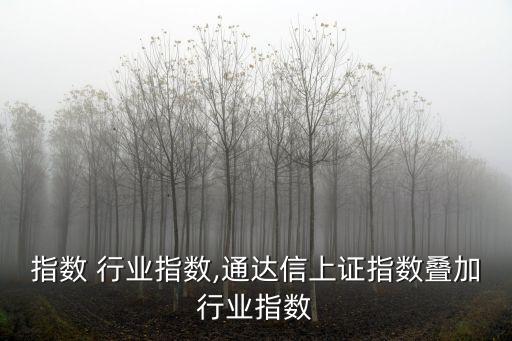 上证指数 行业指数,通达信上证指数叠加行业指数