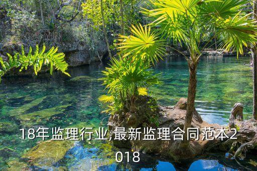 2018年监理行业,最新监理合同范本2018