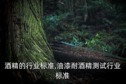 关于酒精的行业标准,油漆耐酒精测试行业标准