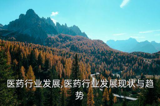 广西医药行业发展,医药行业发展现状与趋势