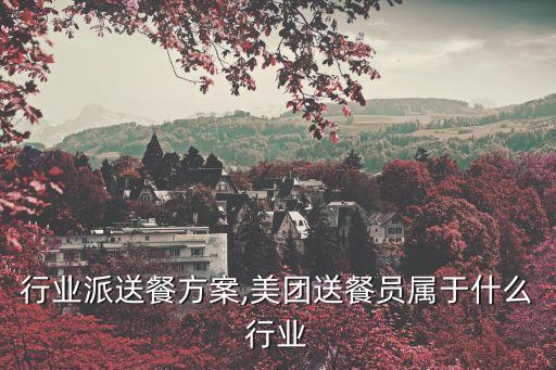 团膳行业派送餐方案,美团送餐员属于什么行业